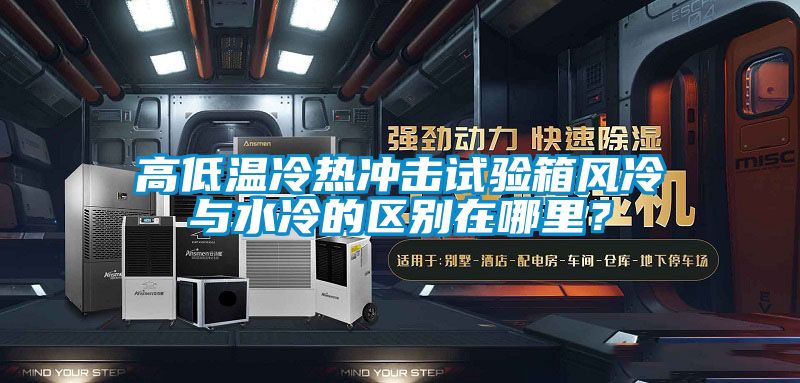 高低溫冷熱沖擊試驗箱風冷與水冷的區(qū)別在哪里？