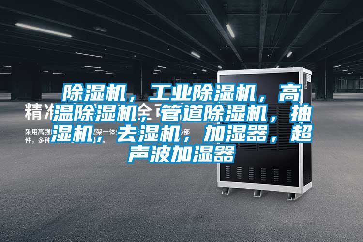 除濕機(jī)，工業(yè)除濕機(jī)，高溫除濕機(jī)，管道除濕機(jī)，抽濕機(jī)，去濕機(jī)，加濕器，超聲波加濕器