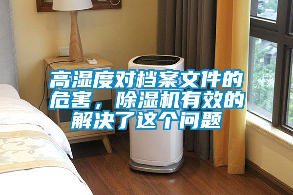高濕度對(duì)檔案文件的危害，除濕機(jī)有效的解決了這個(gè)問(wèn)題