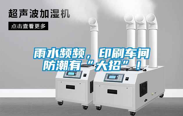 雨水頻頻，印刷車(chē)間防潮有“大招”！